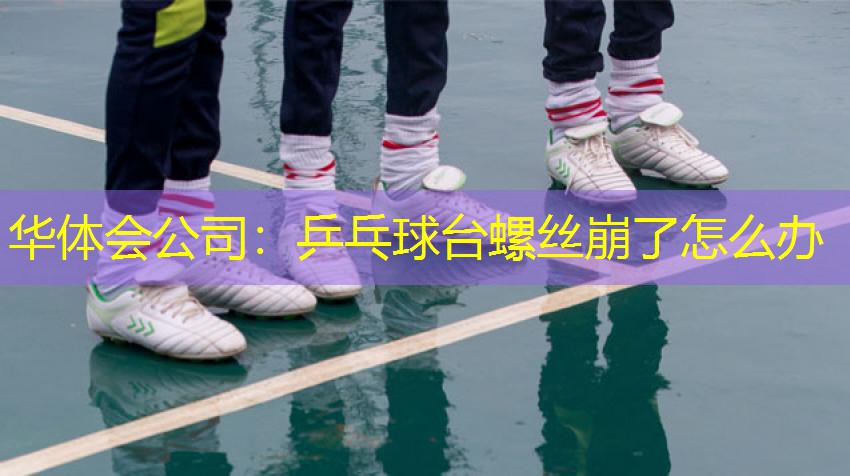 乒乓球台螺丝崩了怎么办