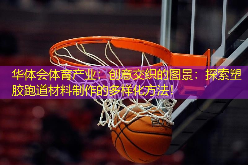 创意交织的图景：探索塑胶跑道材料制作的多样化方法！