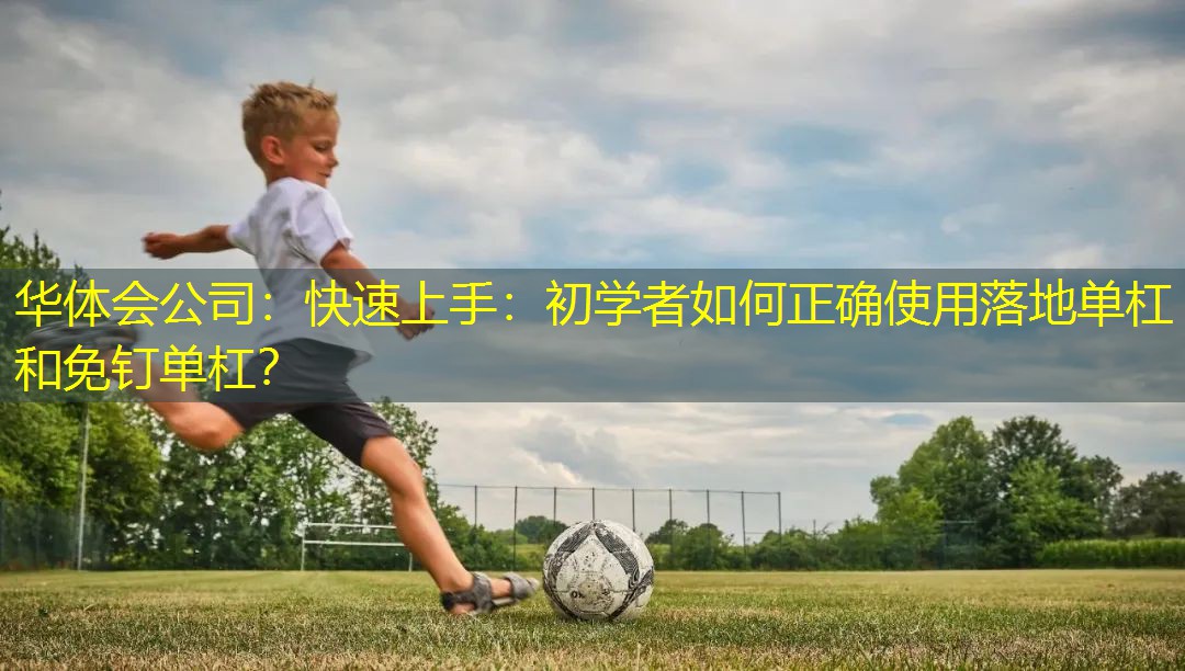 快速上手：初学者如何正确使用落地单杠和免钉单杠？