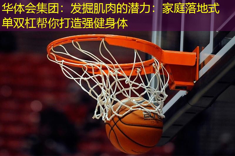 发掘肌肉的潜力：家庭落地式单双杠帮你打造强健身体