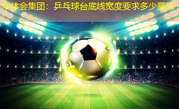 乒乓球台底线宽度要求多少厘米