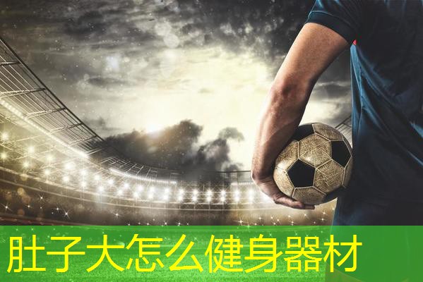 肚子大怎么健身器材