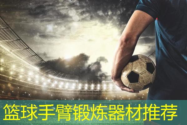 篮球手臂锻炼器材推荐