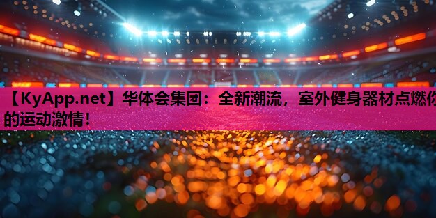 全新潮流，室外健身器材点燃你的运动激情！