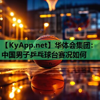 中国男子乒乓球台赛况如何