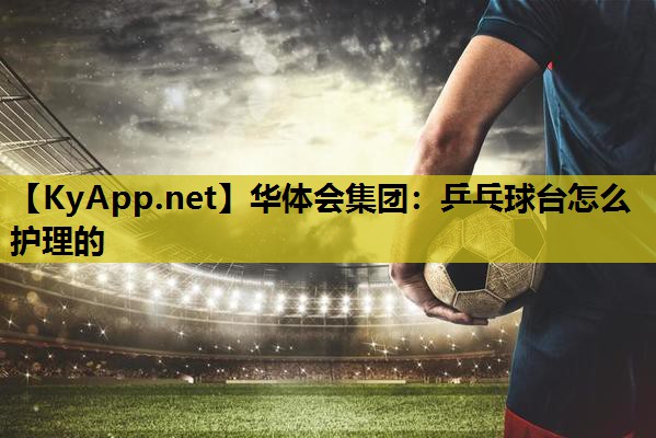 乒乓球台怎么护理的