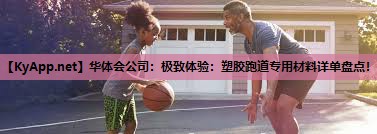 极致体验：塑胶跑道专用材料详单盘点！