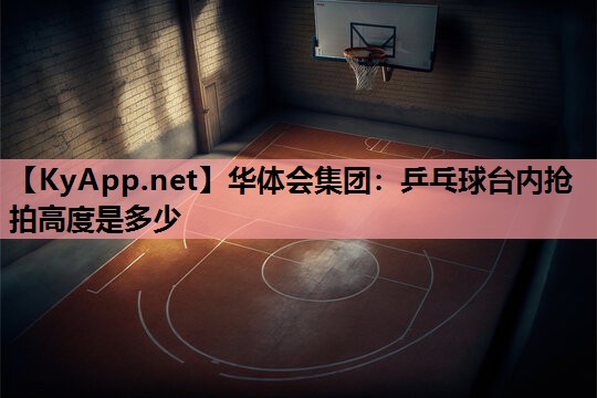 乒乓球台内抢拍高度是多少