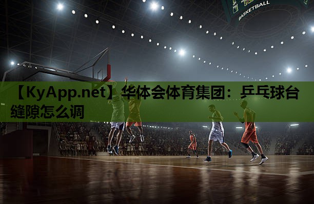 乒乓球台缝隙怎么调