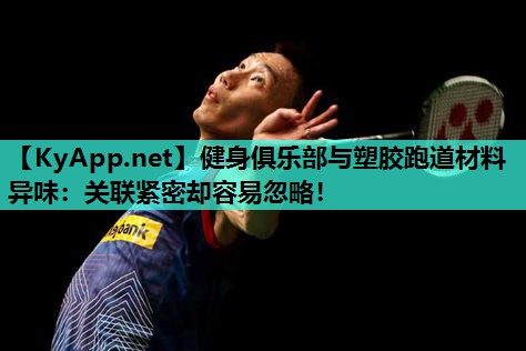 健身俱乐部与塑胶跑道材料异味：关联紧密却容易忽略！