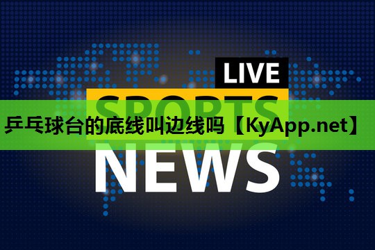乒乓球台的底线叫边线吗