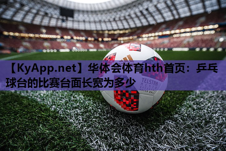 乒乓球台的比赛台面长宽为多少