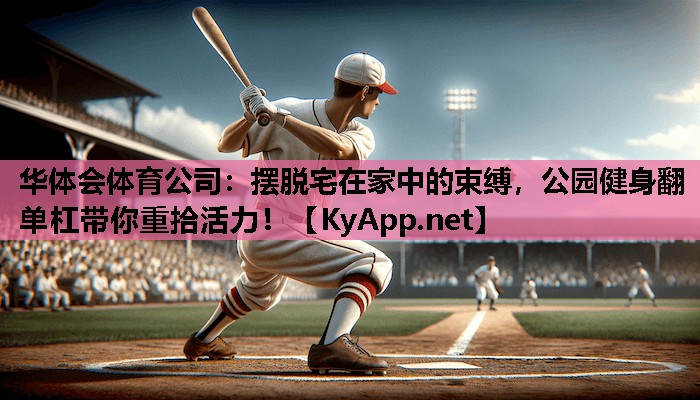 摆脱宅在家中的束缚，公园健身翻单杠带你重拾活力！