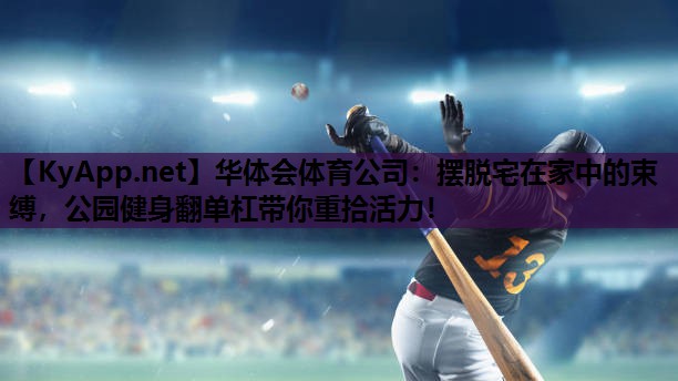 摆脱宅在家中的束缚，公园健身翻单杠带你重拾活力！