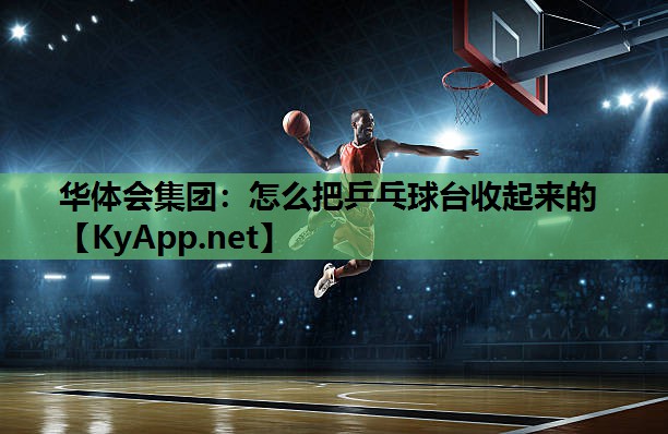 怎么把乒乓球台收起来的