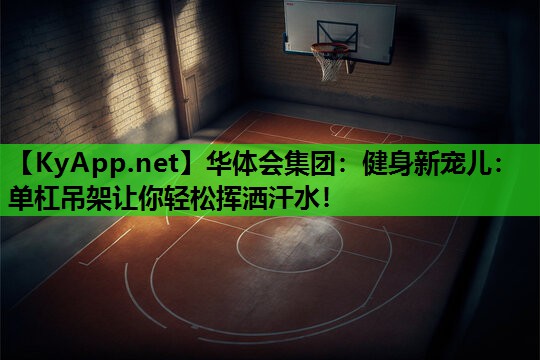 健身新宠儿：单杠吊架让你轻松挥洒汗水！