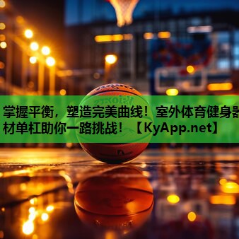 掌握平衡，塑造完美曲线！室外体育健身器材单杠助你一路挑战！