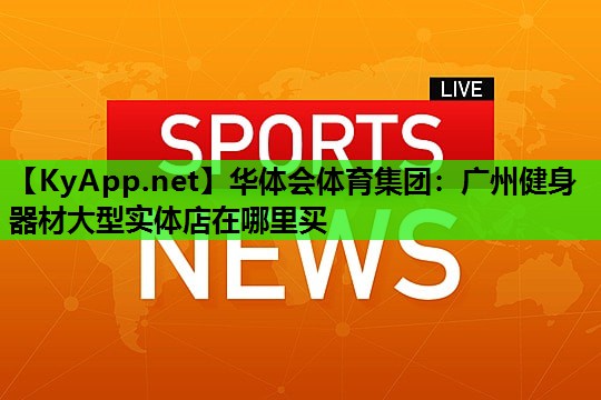 广州健身器材大型实体店在哪里买