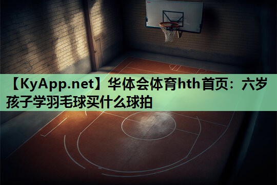 六岁孩子学羽毛球买什么球拍