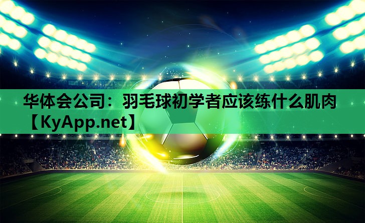 羽毛球初学者应该练什么肌肉