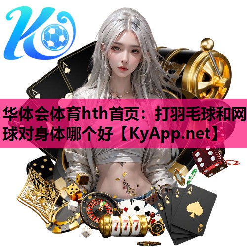 打羽毛球和网球对身体哪个好