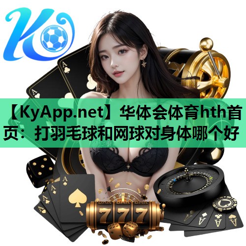打羽毛球和网球对身体哪个好