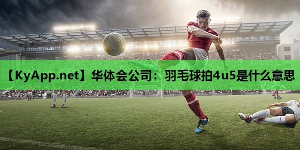 羽毛球拍4u5是什么意思