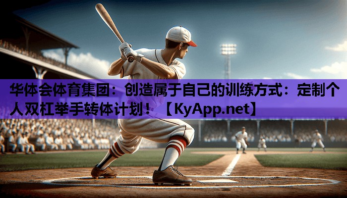 创造属于自己的训练方式：定制个人双杠举手转体计划！