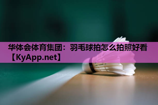 羽毛球拍怎么拍照好看