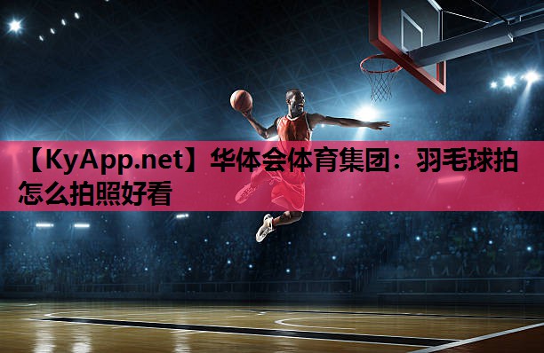 羽毛球拍怎么拍照好看