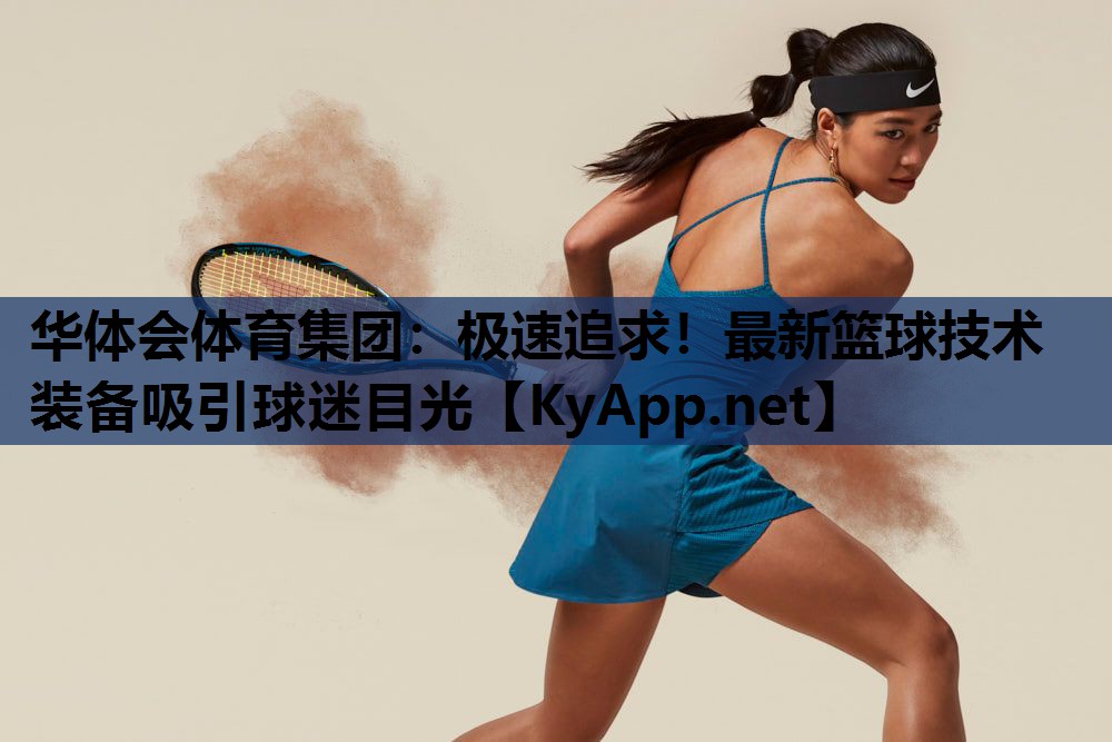 极速追求！最新篮球技术装备吸引球迷目光