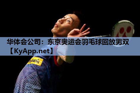 东京奥运会羽毛球回放男双