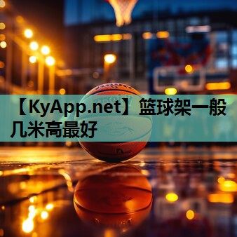 篮球架一般几米高最好