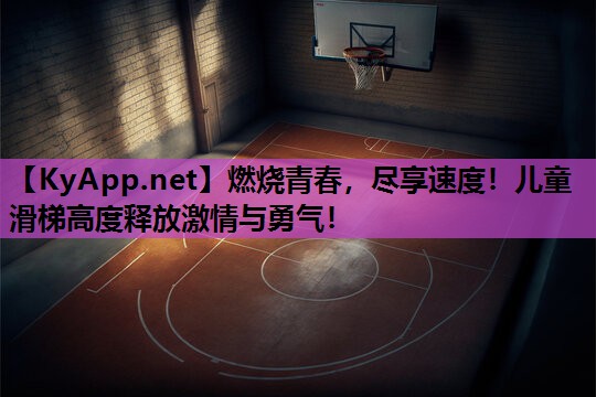 燃烧青春，尽享速度！儿童滑梯高度释放激情与勇气！