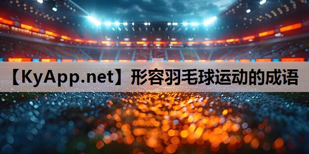 形容羽毛球运动的成语