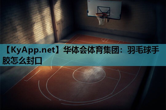 羽毛球手胶怎么封口