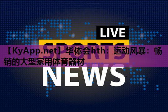 运动风暴：畅销的大型家用体育器材