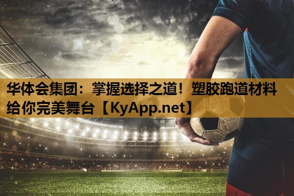 掌握选择之道！塑胶跑道材料给你完美舞台