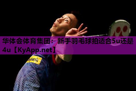 新手羽毛球拍适合5u还是4u
