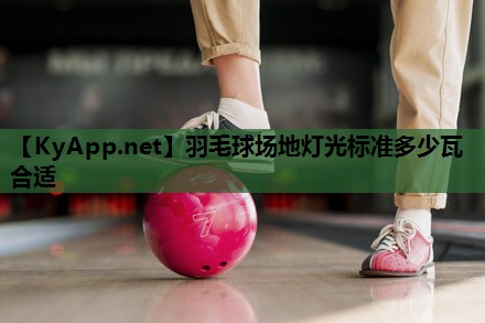 羽毛球场地灯光标准多少瓦合适